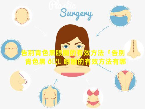 告别青色黑眼圈的有效方法「告别青色黑 🦋 眼圈的有效方法有哪些」